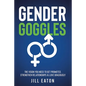 Gender Goggles: The Vision You Need to Get Promoted, Strengthen Relationships & Love Graciously - Paperback