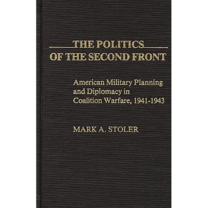 The Politics of the Second Front: American Military Planning and Diplomacy in Coalition Warfare, 1941-1943 - Hardcover