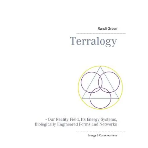 Terralogy: - Our Reality Field, Its Energy Systems, Biologically Engineered Forms and Networks - Paperback
