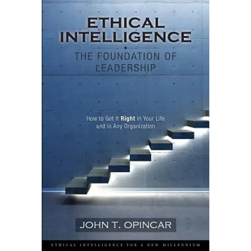 Ethical Intelligence: The Foundation of Leadership: How to Get It Right in Your Life and in Any Organization - Paperback