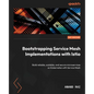Bootstrapping Service Mesh Implementations with Istio: Build reliable, scalable, and secure microservices on Kubernetes with Service Mesh - Paperback
