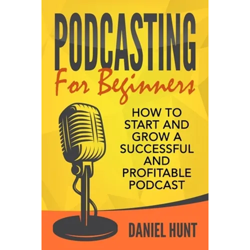 Podcasting for Beginners: How to Start and Grow a Successful and Profitable Podcast - Paperback