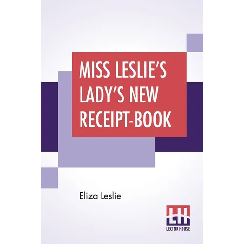 Miss Leslie's Lady's New Receipt-Book: A Useful Guide For Large Or Small Families, Containing Directions For Cooking, Preserving, Pickling - Paperback