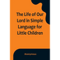 The Life of Our Lord in Simple Language for Little Children - Paperback