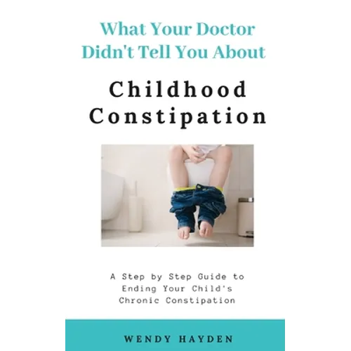 What Your Doctor Didn't Tell You About Childhood Constipation - Paperback