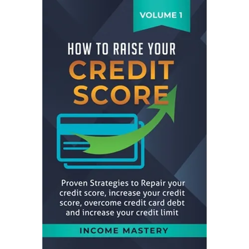 How to Raise Your Credit Score: Proven Strategies to Repair Your Credit Score, Increase Your Credit Score, Overcome Credit Card Debt and Increase Your - Hardcover