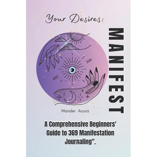 Manifest Your Desires: A Comprehensive Beginners' Guide to 369 Manifestation Journaling - Paperback