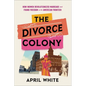 The Divorce Colony: How Women Revolutionized Marriage and Found Freedom on the American Frontier - Hardcover