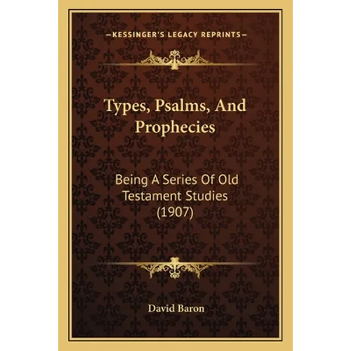 Types, Psalms, And Prophecies: Being A Series Of Old Testament Studies (1907) - Paperback