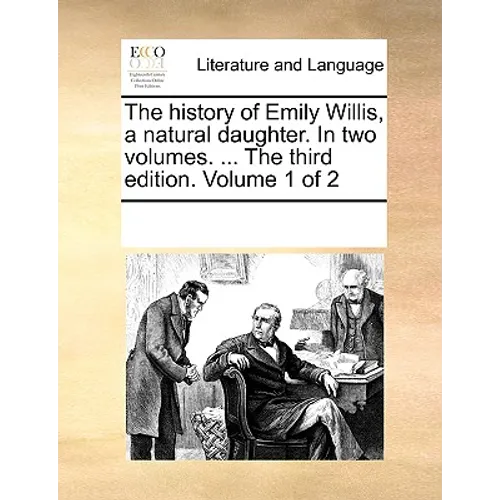 The History of Emily Willis, a Natural Daughter. in Two Volumes. ... the Third Edition. Volume 1 of 2 - Paperback