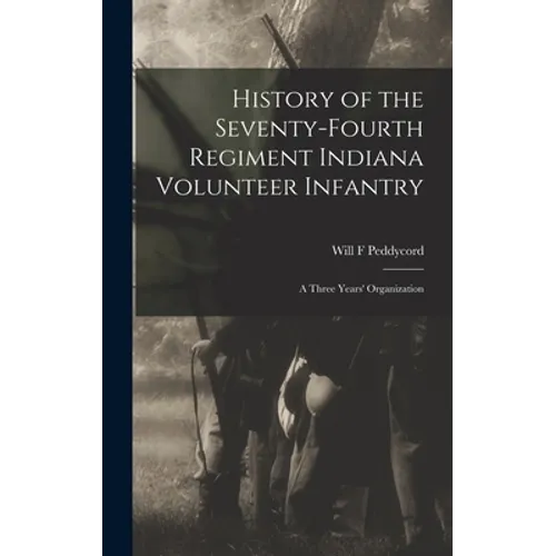 History of the Seventy-Fourth Regiment Indiana Volunteer Infantry; a Three Years' Organization - Hardcover