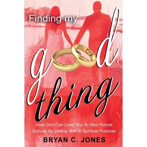 Finding My Good Thing: How God Can Lead You To Your Future Spouse By Dating With A Spiritual Purpose - Paperback