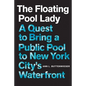 The Floating Pool Lady: A Quest to Bring a Public Pool to New York City's Waterfront - Hardcover