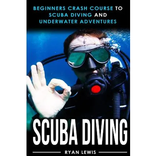 Scuba Diving: Beginners Crash Course To Scuba Diving and Underwater Adventures - Paperback