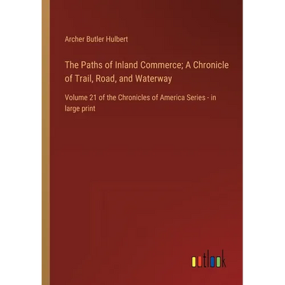 The Paths of Inland Commerce; A Chronicle of Trail, Road, and Waterway: Volume 21 of the Chronicles of America Series - in large print - Paperback