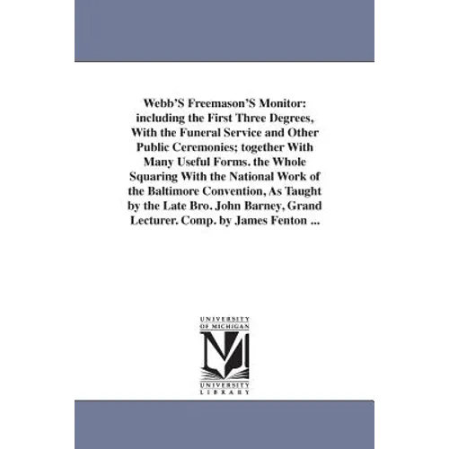 Webb'S Freemason'S Monitor: including the First Three Degrees, With the Funeral Service and Other Public Ceremonies; together With Many Useful For - Paperback