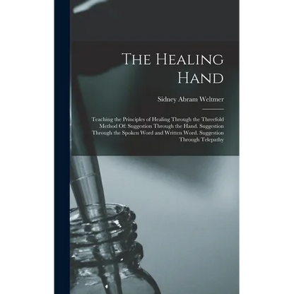 The Healing Hand: Teaching the Principles of Healing Through the Threefold Method Of: Suggestion Through the Hand. Suggestion Through th - Hardcover