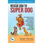 Rescue Dog To Super Dog: The ultimate rescue dog training guide: discover how to transform your anxious rescue dog into a problem free, obedient to-be - Paperback