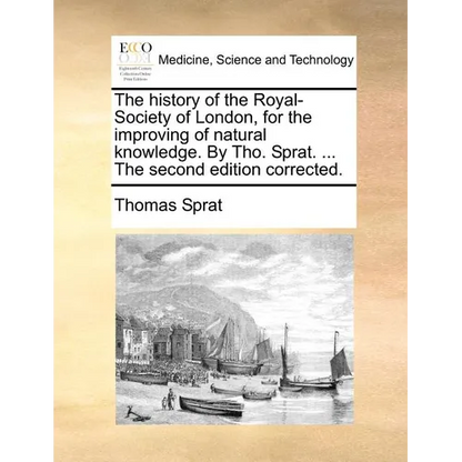 The history of the Royal-Society of London, for the improving of natural knowledge. By Tho. Sprat. ... The second edition corrected. - Paperback