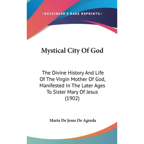 Mystical City Of God: The Divine History And Life Of The Virgin Mother Of God, Manifested In The Later Ages To Sister Mary Of Jesus (1902) - Hardcover