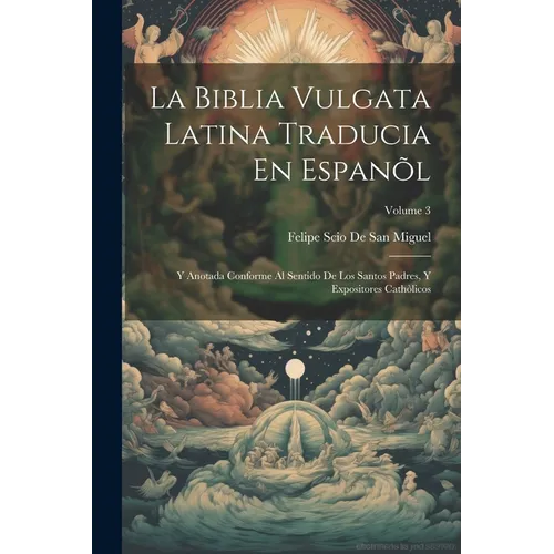 La Biblia Vulgata Latina Traducia En Espanõl: Y Anotada Conforme Al Sentido De Los Santos Padres, Y Expositores Cathòlicos; Volume 3 - Paperback