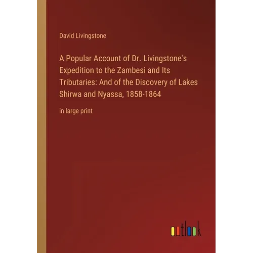 A Popular Account of Dr. Livingstone's Expedition to the Zambesi and Its Tributaries: And of the Discovery of Lakes Shirwa and Nyassa, 1858-1864: in l - Paperback