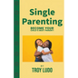 Single Parenting: Become Your Child's Best Parent! - Paperback
