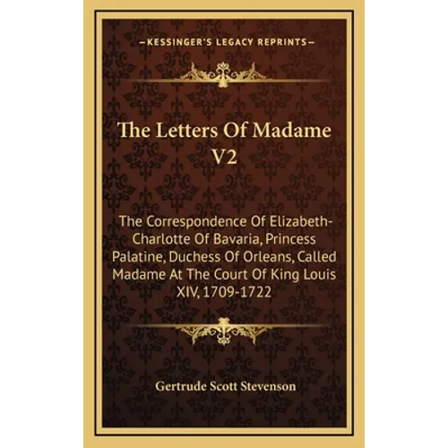 The Letters of Madame V2: The Correspondence of Elizabeth-Charlotte of Bavaria, Princess Palatine, Duchess of Orleans, Called Madame at the Cour - Hardcover
