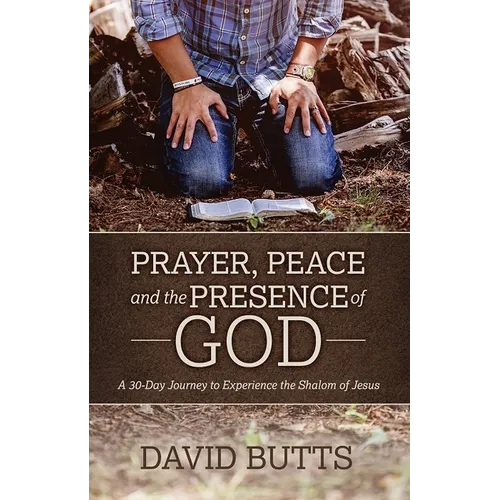 Prayer, Peace and the Presence of God: A 30-Day Journey to Experience the Shalom of Jesus - Paperback