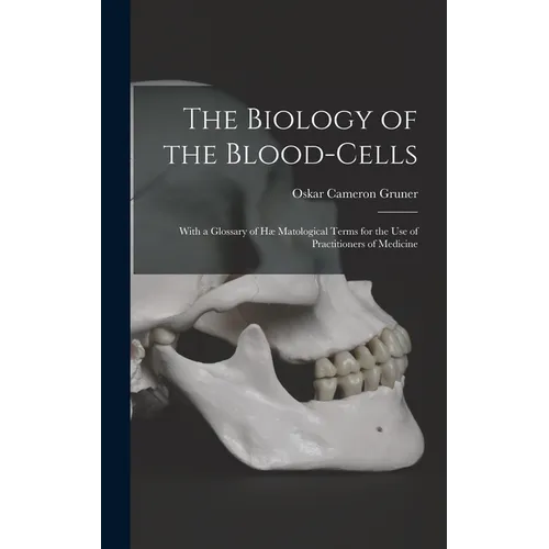 The Biology of the Blood-cells [microform]: With a Glossary of Hæ Matological Terms for the Use of Practitioners of Medicine - Hardcover