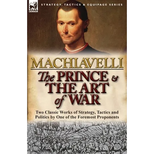 The Prince & The Art of War: Two Classic Works of Strategy, Tactics and Politics by One of the Foremost Proponents - Paperback