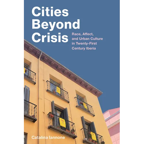 Cities Beyond Crisis: Race, Affect, and Urban Culture in Twenty-First-Century Iberia - Hardcover