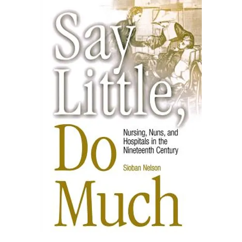 Say Little, Do Much: Nursing and the Establishment of Hospitals by Religious Women - Paperback