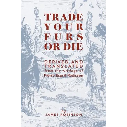 Trade Your Furs or Die: Derived and Translated from the writings of Pierre Esprit Radisson - Paperback