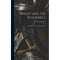Wheat and the Flour Mill: A Handbook for Practical Flour Millers - Hardcover