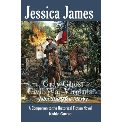The Gray Ghost of Civil War Virginia: John Singleton Mosby: A Companion to Jessica James' Historical Fiction Novel NOBLE CAUSE - Paperback