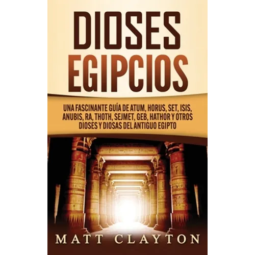 Dioses egipcios: Una fascinante guía de Atum, Horus, Set, Isis, Anubis, Ra, Thoth, Sejmet, Geb, Hathor y otros dioses y diosas del antiguo Egipto - Hardcover