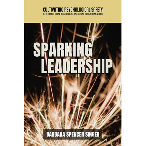 Sparking Leadership: Cultivating Psychological Safety to Retain Top Talent, Boost Employee Engagement, and Ignite Innovation - Paperback