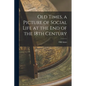 Old Times, a Picture of Social Life at the End of the 18th Century - Paperback