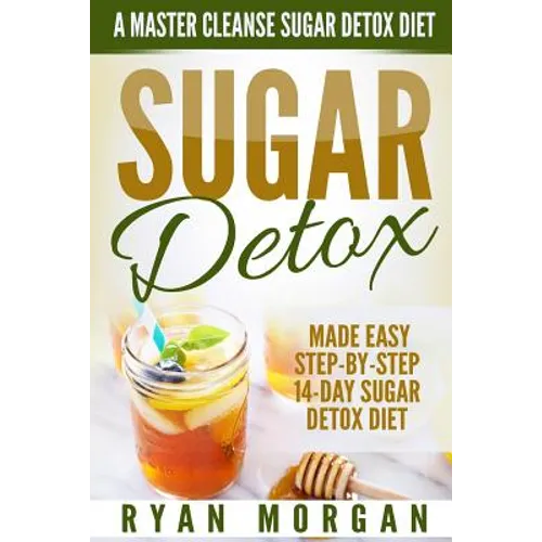 Sugar Detox: A Master Cleanse Sugar Detox Diet - Made Easy STEP-BY-STEP 14-Day Sugar Detox Diet Plan - A Break Free from Sugar Addiction - Paperback
