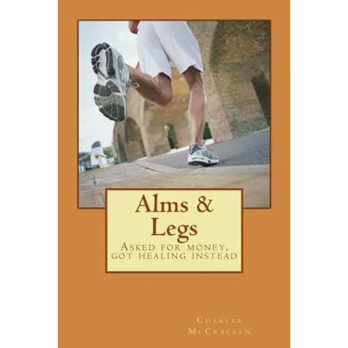 Alms & Legs: Asked for money, got healing instead - Paperback