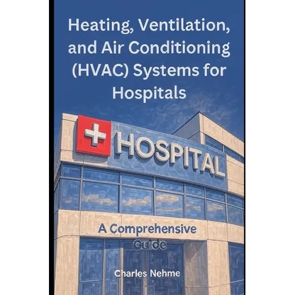 Heating, Ventilation, and Air Conditioning (HVAC) Systems for Hospitals: A Comprehensive Guide - Paperback