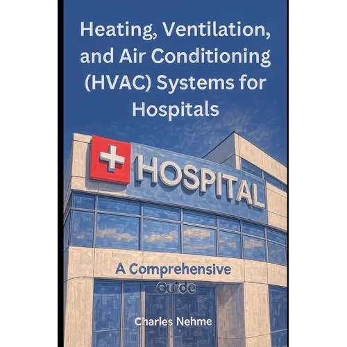 Heating, Ventilation, and Air Conditioning (HVAC) Systems for Hospitals: A Comprehensive Guide - Paperback