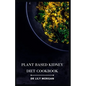 Plant Based Kidney Diet Cookbook: Transform Your Health with Flavorful and Kidney-Friendly Meals - Paperback