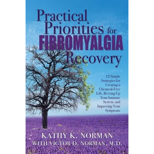 Practical Priorities for Fibromyalgia Recovery: 12 Simple Strategies for Creating a Chemical-Free Life, Revving Up Your Immune System, and Improving Y - Paperback