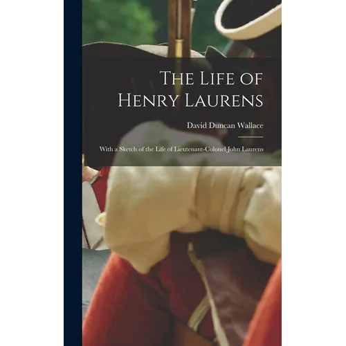The Life of Henry Laurens: With a Sketch of the Life of Lieutenant-Colonel John Laurens - Hardcover