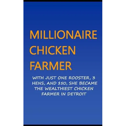 Millionaire Chicken Farmer: With Just One Rooster, Three Hens, And $50, She Became The Wealthiest Chicken Farmer In Detroit - Paperback