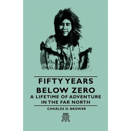 Fifty Years Below Zero - A Lifetime of Adventure in the Far North - Hardcover