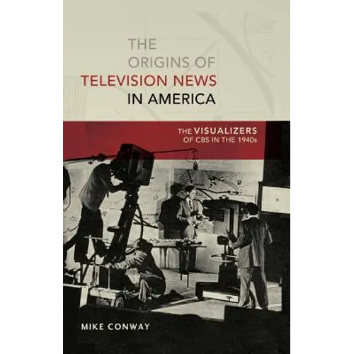 The Origins of Television News in America: The Visualizers of CBS in the 1940s - Paperback