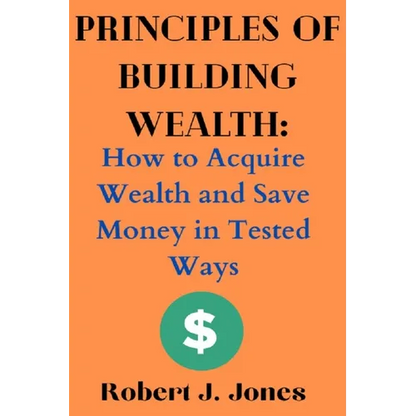 Principles of Building Wealth: How to Acquire Wealth and Save Money in Tested Ways - Paperback